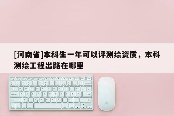 [河南省]本科生一年可以評測繪資質，本科測繪工程出路在哪里