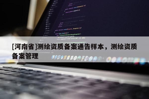[河南省]測繪資質備案通告樣本，測繪資質備案管理