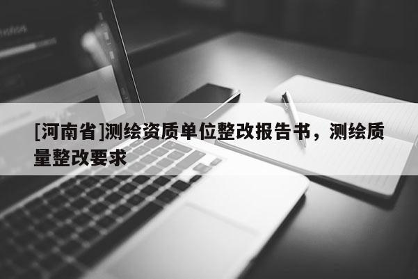 [河南省]測繪資質單位整改報告書，測繪質量整改要求