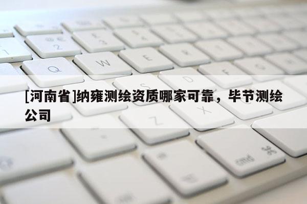 [河南省]納雍測繪資質哪家可靠，畢節測繪公司