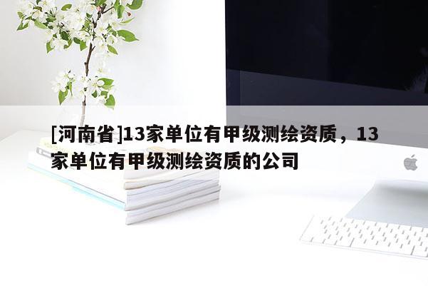 [河南省]13家單位有甲級測繪資質，13家單位有甲級測繪資質的公司