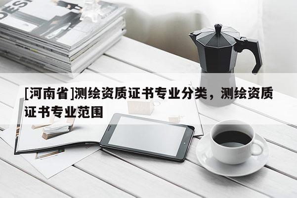 [河南省]測繪資質證書專業分類，測繪資質證書專業范圍