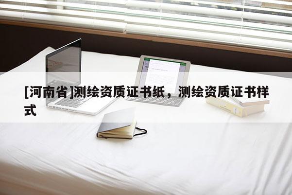 [河南省]測繪資質證書紙，測繪資質證書樣式