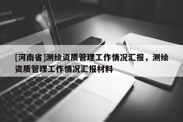 [河南省]測繪資質管理工作情況匯報，測繪資質管理工作情況匯報材料