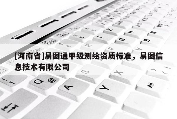 [河南省]易圖通甲級測繪資質標準，易圖信息技術有限公司