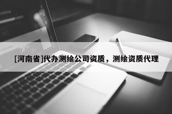 [河南省]代辦測繪公司資質，測繪資質 *** 