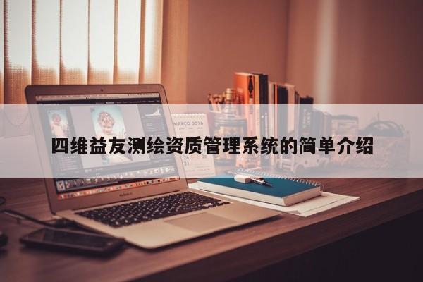 四維益友測繪資質(zhì)管理系統(tǒng)的簡單介紹