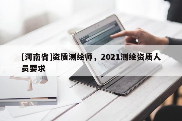 [河南省]資質測繪師，2021測繪資質人員要求