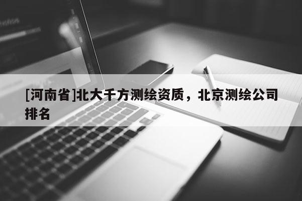 [河南省]北大千方測(cè)繪資質(zhì)，北京測(cè)繪公司排名