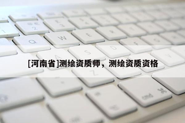 [河南省]測繪資質師，測繪資質資格