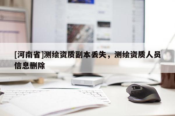 [河南省]測繪資質副本丟失，測繪資質人員信息刪除