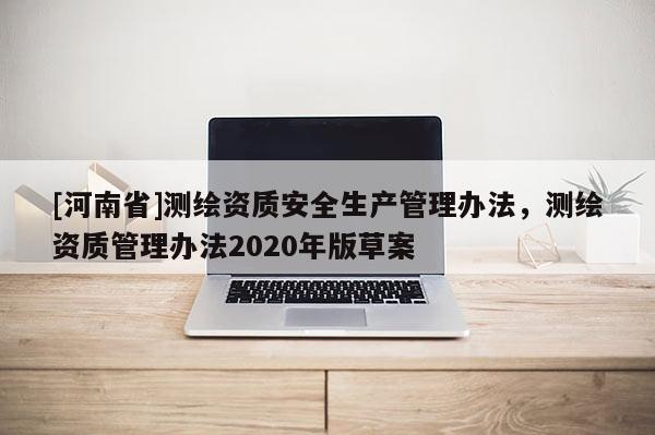 [河南省]測繪資質安全生產管理辦法，測繪資質管理辦法2020年版草案