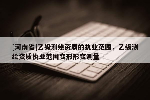 [河南省]乙級測繪資質的執業范圍，乙級測繪資質執業范圍變形形變測量