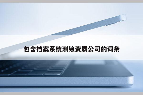 包含檔案系統測繪資質公司的詞條