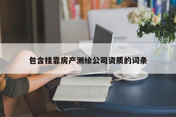 包含 *** 房產測繪公司資質的詞條