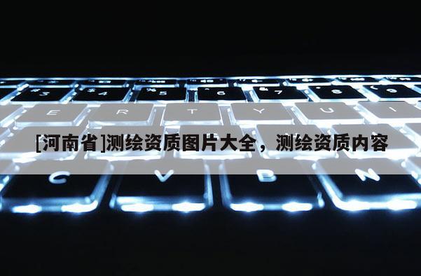 [河南省]測繪資質圖片大全，測繪資質內容