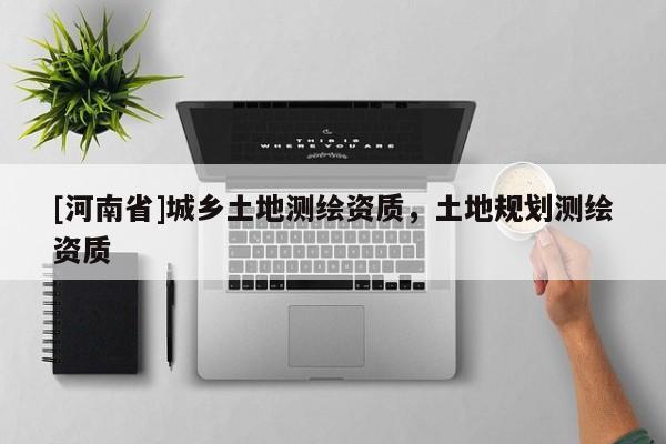 [河南省]城鄉土地測繪資質，土地規劃測繪資質