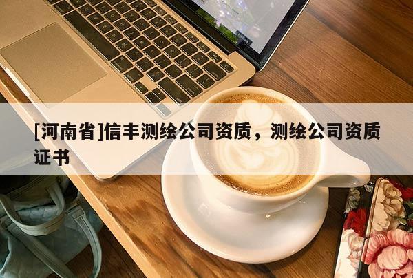 [河南省]信豐測(cè)繪公司資質(zhì)，測(cè)繪公司資質(zhì)證書