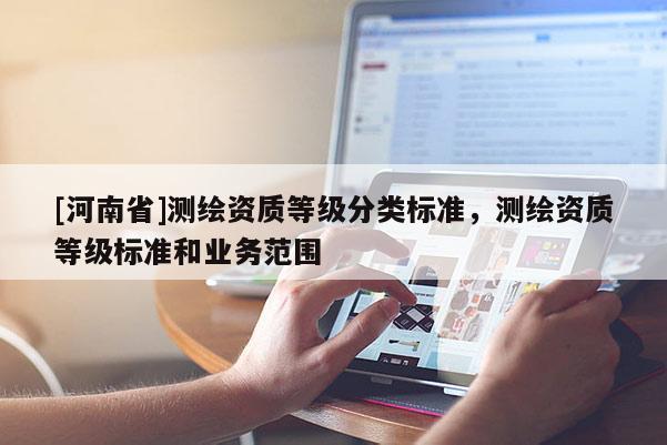 [河南省]測繪資質(zhì)等級分類標準，測繪資質(zhì)等級標準和業(yè)務范圍