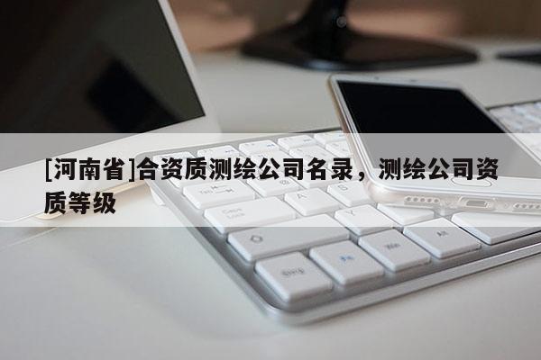 [河南省]合資質測繪公司名錄，測繪公司資質等級