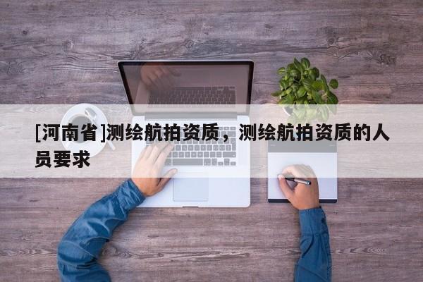 [河南省]測繪航拍資質，測繪航拍資質的人員要求