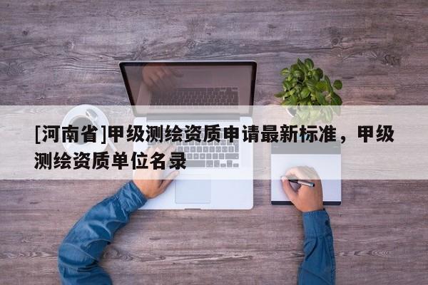 [河南省]甲級測繪資質申請最新標準，甲級測繪資質單位名錄