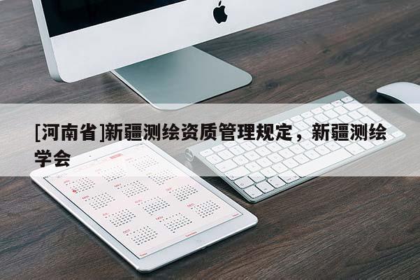 [河南省]新疆測繪資質管理規定，新疆測繪學會