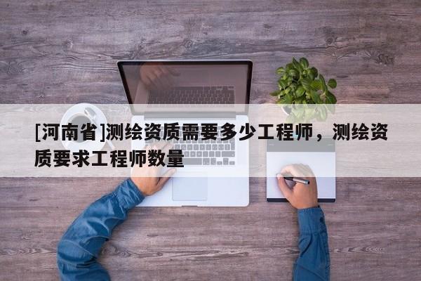 [河南省]測繪資質需要多少工程師，測繪資質要求工程師數量