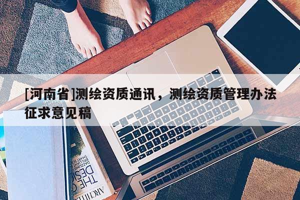 [河南省]測繪資質通訊，測繪資質管理辦法征求意見稿
