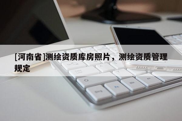 [河南省]測繪資質庫房照片，測繪資質管理規定