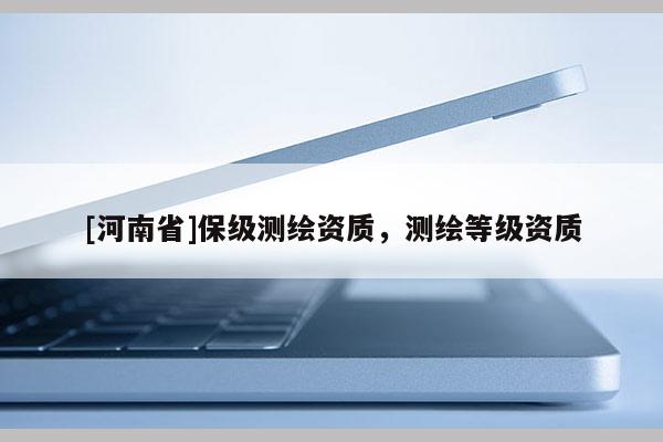 [河南省]保級測繪資質，測繪等級資質