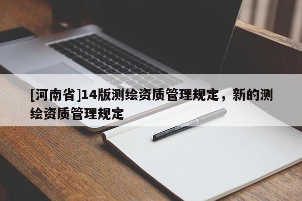 [河南省]14版測繪資質管理規定，新的測繪資質管理規定