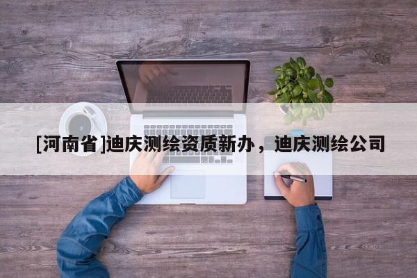 [河南省]迪慶測繪資質新辦，迪慶測繪公司