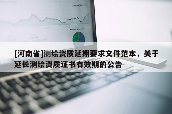 [河南省]測繪資質延期要求文件范本，關于延長測繪資質證書有效期的公告