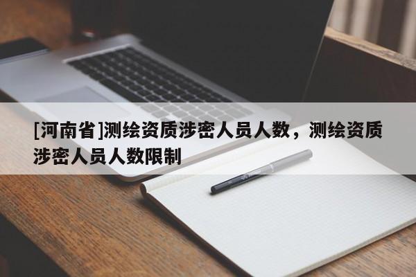 [河南省]測繪資質涉密人員人數，測繪資質涉密人員人數限制