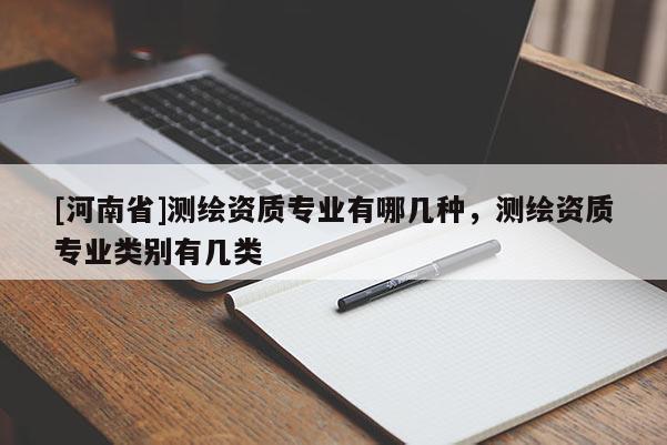 [河南省]測繪資質專業有哪幾種，測繪資質專業類別有幾類