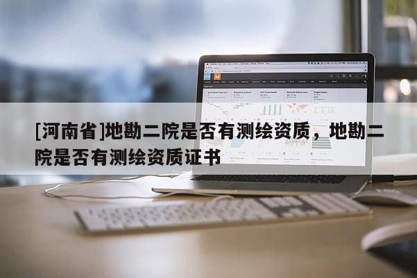 [河南省]地勘二院是否有測繪資質，地勘二院是否有測繪資質證書