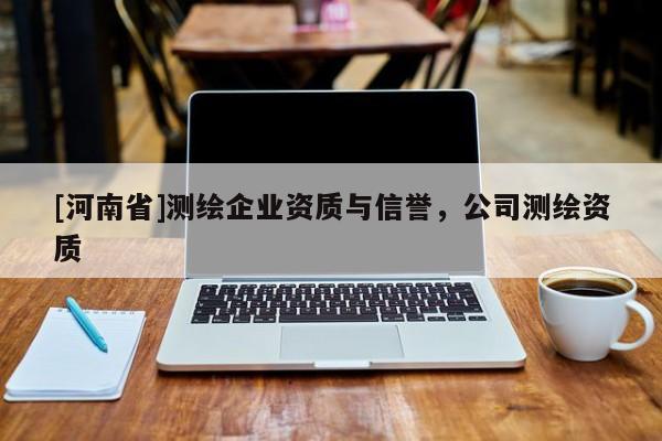 [河南省]測繪企業資質與信譽，公司測繪資質