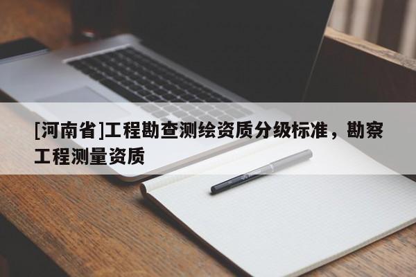 [河南省]工程勘查測繪資質(zhì)分級標準，勘察工程測量資質(zhì)