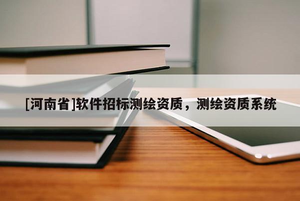 [河南省]軟件招標測繪資質，測繪資質系統