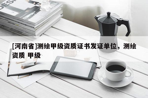 [河南省]測繪甲級資質證書發證單位，測繪資質 甲級