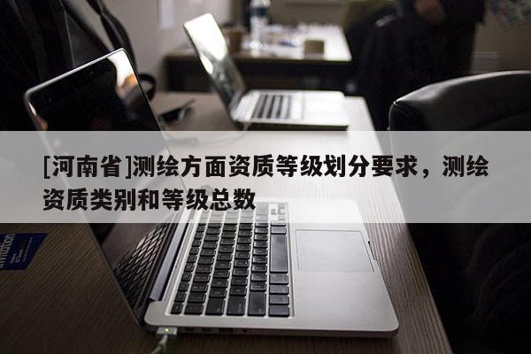 [河南省]測繪方面資質等級劃分要求，測繪資質類別和等級總數