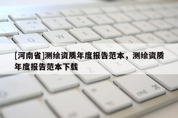 [河南省]測繪資質年度報告范本，測繪資質年度報告范本下載