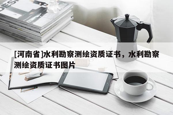 [河南省]水利勘察測繪資質證書，水利勘察測繪資質證書圖片