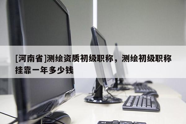 [河南省]測繪資質初級職稱，測繪初級職稱 *** 一年多少錢