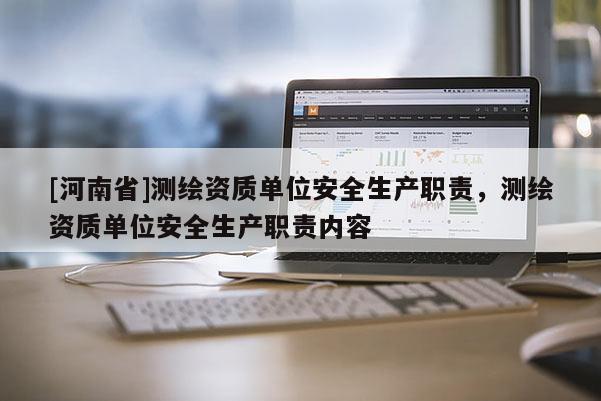 [河南省]測繪資質單位安全生產職責，測繪資質單位安全生產職責內容