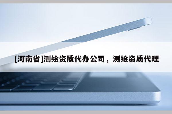 [河南省]測繪資質代辦公司，測繪資質 *** 