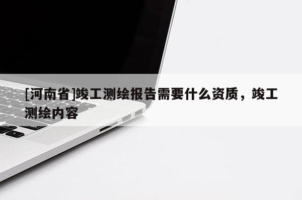 [河南省]竣工測繪報告需要什么資質，竣工測繪內容