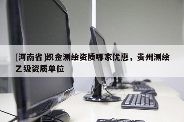 [河南省]織金測繪資質哪家優惠，貴州測繪乙級資質單位