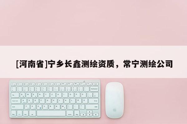 [河南省]寧鄉長鑫測繪資質，常寧測繪公司